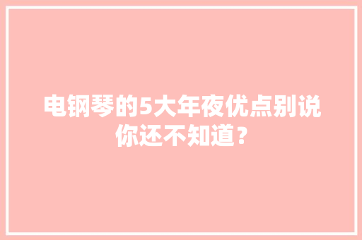 电钢琴的5大年夜优点别说你还不知道？