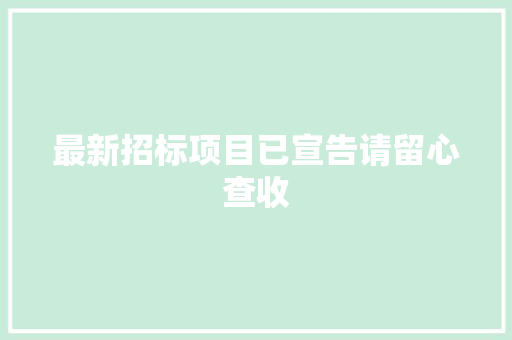 最新招标项目已宣告请留心查收