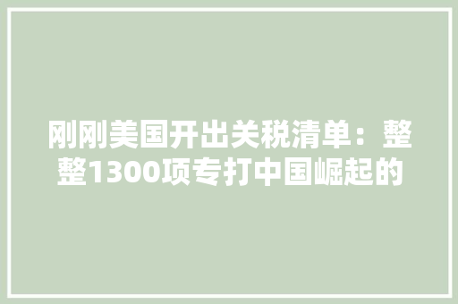 刚刚美国开出关税清单：整整1300项专打中国崛起的家当！