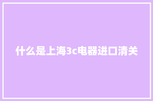 什么是上海3c电器进口清关