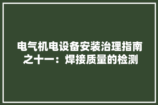 电气机电设备安装治理指南 之十一：焊接质量的检测方法