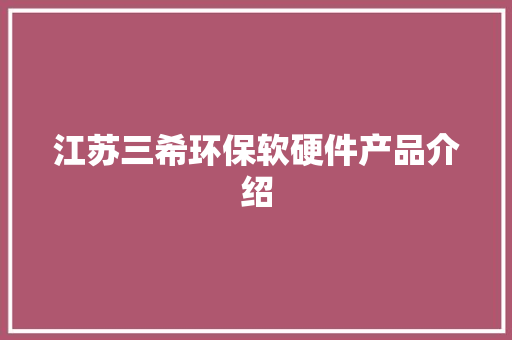 江苏三希环保软硬件产品介绍