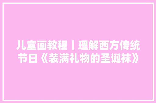 儿童画教程｜理解西方传统节日《装满礼物的圣诞袜》,圣诞节2024年是几月几日。