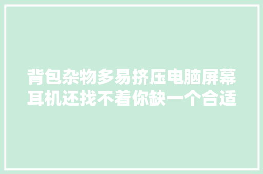 背包杂物多易挤压电脑屏幕耳机还找不着你缺一个合适的收纳包