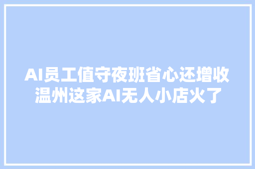 AI员工值守夜班省心还增收温州这家AI无人小店火了