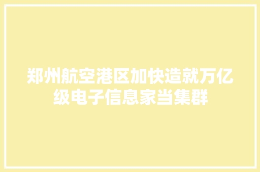 郑州航空港区加快造就万亿级电子信息家当集群
