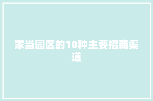 家当园区的10种主要招商渠道