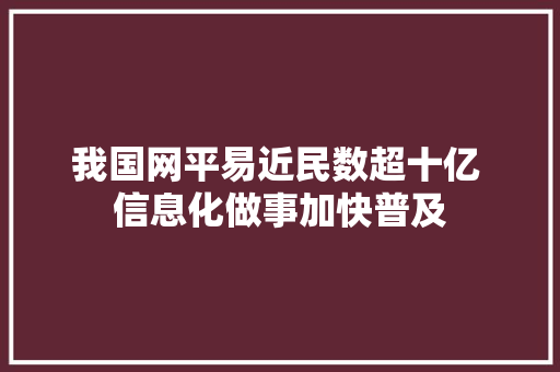 我国网平易近民数超十亿 信息化做事加快普及,电商设计培训机构推荐。