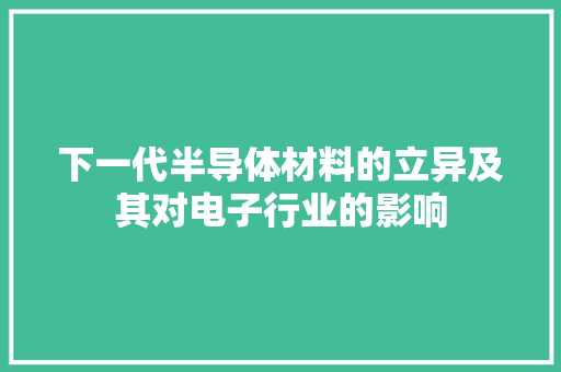 下一代半导体材料的立异及其对电子行业的影响