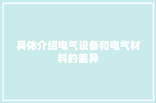 具体介绍电气设备和电气材料的差异,材料科学与工程。