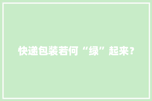 快递包装若何“绿”起来？