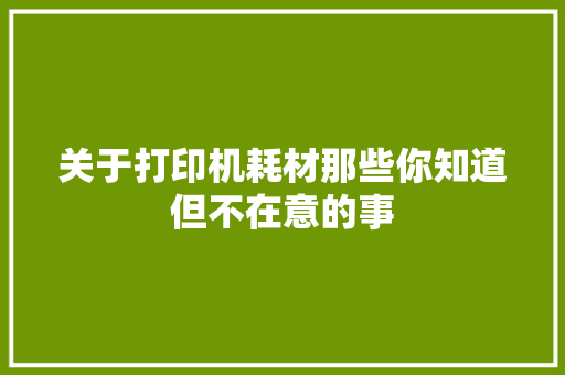 关于打印机耗材那些你知道但不在意的事