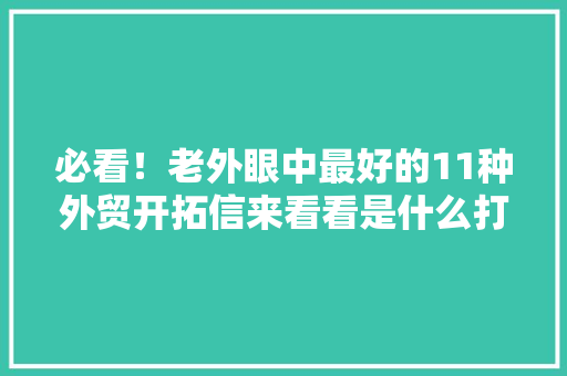 必看！老外眼中最好的11种外贸开拓信来看看是什么打动了他们,客户怎么找。