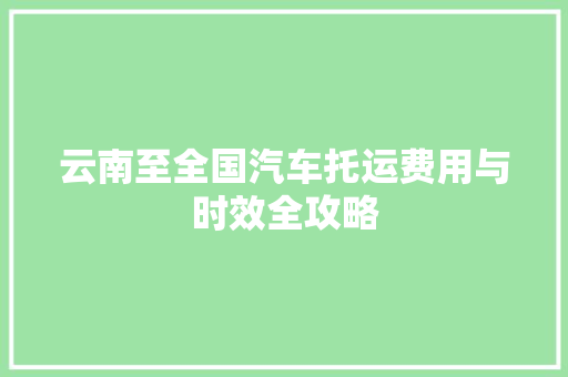 云南至全国汽车托运费用与时效全攻略