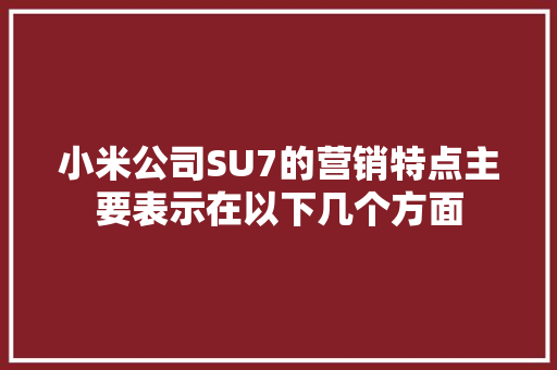 小米公司SU7的营销特点主要表示在以下几个方面