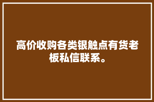高价收购各类银触点有货老板私信联系。