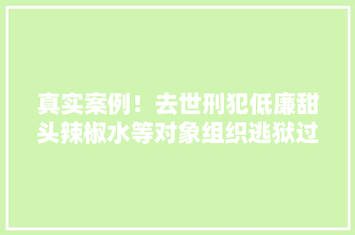 真实案例！去世刑犯低廉甜头辣椒水等对象组织逃狱过程堪比电视剧,奇峰刀具。