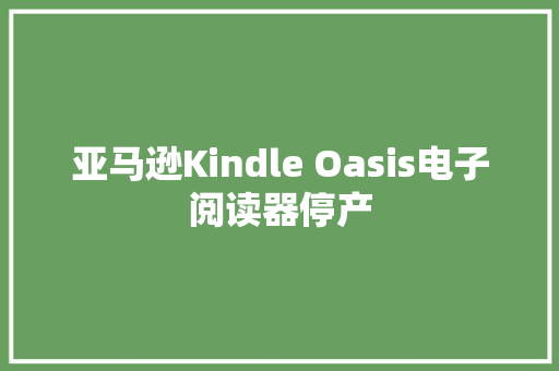亚马逊Kindle Oasis电子阅读器停产,亚马逊官网。
