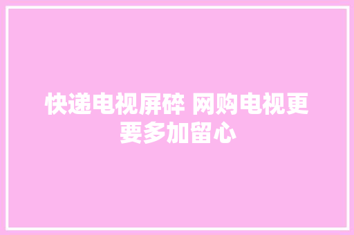快递电视屏碎 网购电视更要多加留心