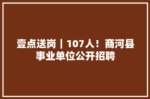 壹点送岗｜107人！商河县事业单位公开招聘
