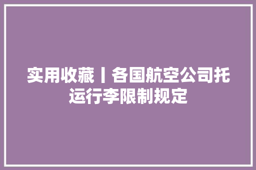 实用收藏丨各国航空公司托运行李限制规定,行李安检机。