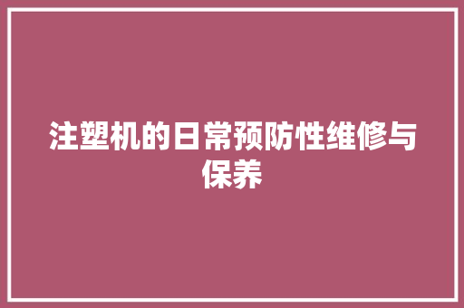 注塑机的日常预防性维修与保养
