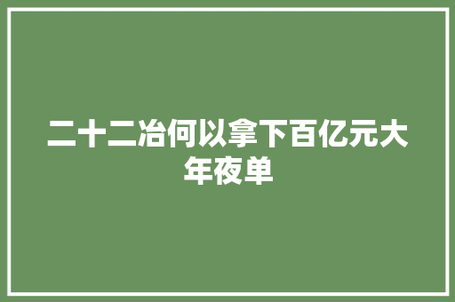 二十二冶何以拿下百亿元大年夜单