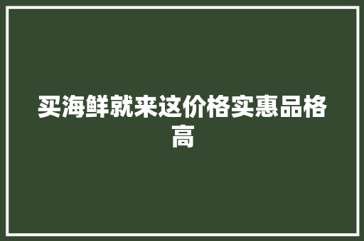 买海鲜就来这价格实惠品格高