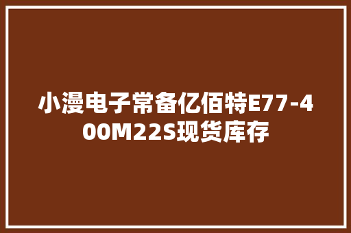 小漫电子常备亿佰特E77-400M22S现货库存