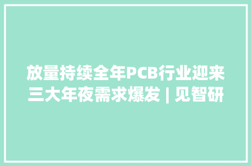 放量持续全年PCB行业迎来三大年夜需求爆发 | 见智研究