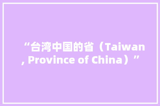 “台湾中国的省（Taiwan, Province of China）”