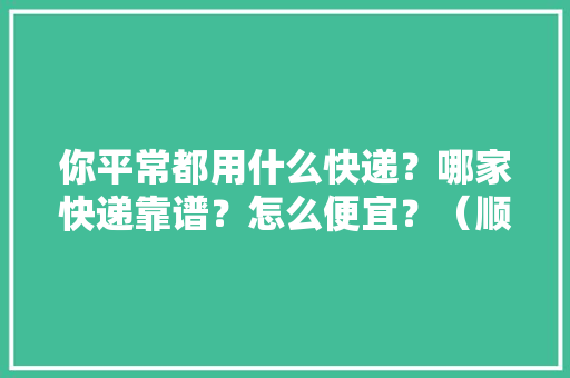 你平常都用什么快递？哪家快递靠谱？怎么便宜？（顺丰＆京东篇）