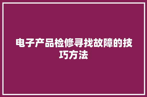 电子产品检修寻找故障的技巧方法