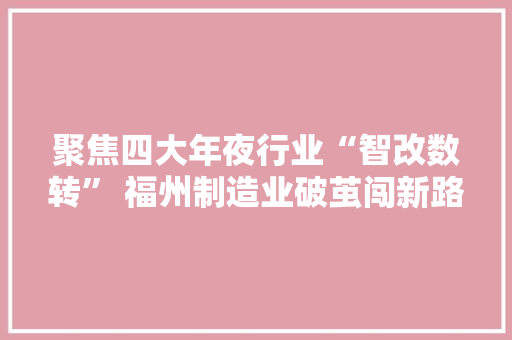 聚焦四大年夜行业“智改数转” 福州制造业破茧闯新路