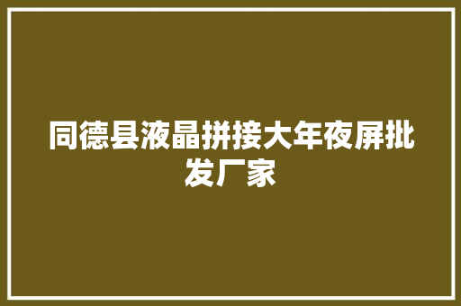 同德县液晶拼接大年夜屏批发厂家