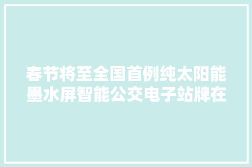 春节将至全国首例纯太阳能墨水屏智能公交电子站牌在南昌投入运用