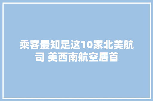 乘客最知足这10家北美航司 美西南航空居首