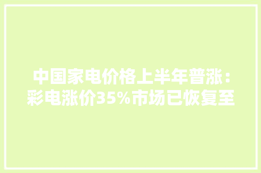 中国家电价格上半年普涨：彩电涨价35%市场已恢复至疫情前途度