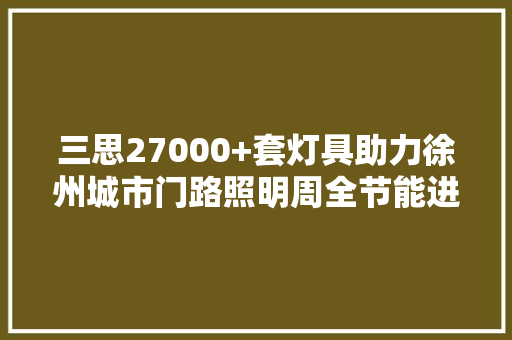 三思27000+套灯具助力徐州城市门路照明周全节能进级