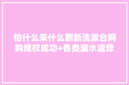 怕什么来什么翻新洗漱台网购维权成功+各类漏水返修记