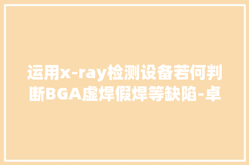 运用x-ray检测设备若何判断BGA虚焊假焊等缺陷-卓茂科技,射线的定义。