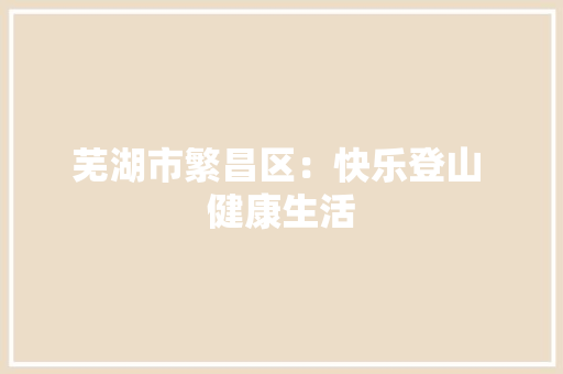 芜湖市繁昌区：快乐登山 健康生活,繁昌天气。