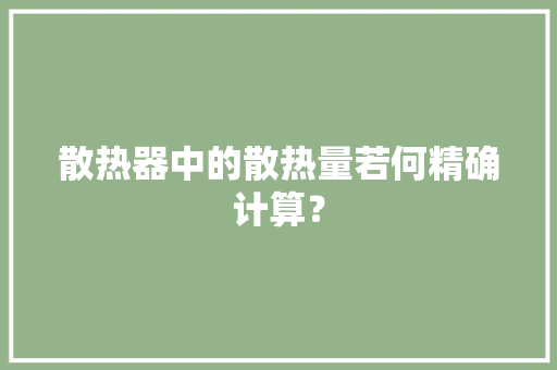 散热器中的散热量若何精确计算？,散热量计算公式。
