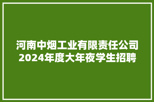 河南中烟工业有限责任公司2024年度大年夜学生招聘拟录用人员公示