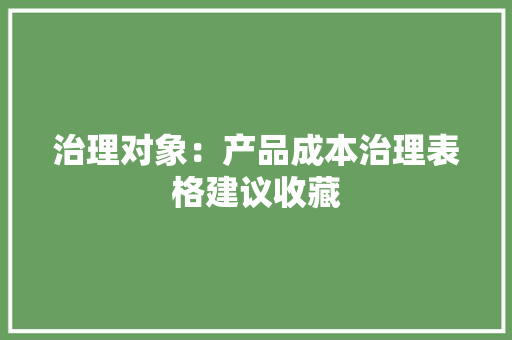 治理对象：产品成本治理表格建议收藏