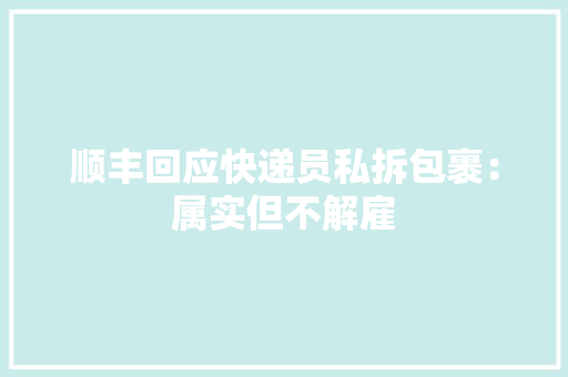 顺丰回应快递员私拆包裹：属实但不解雇