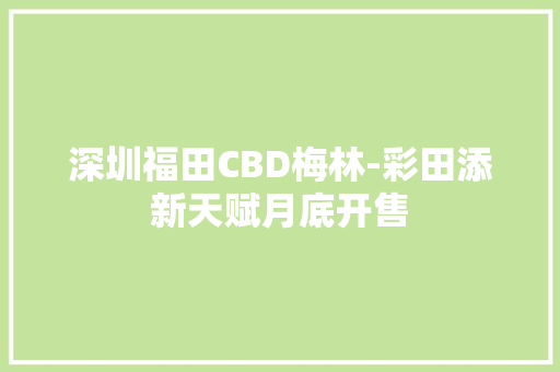 深圳福田CBD梅林-彩田添新天赋月底开售
