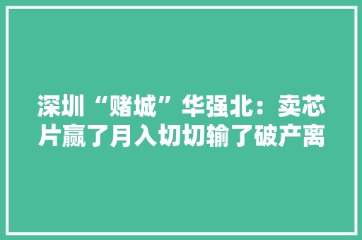 深圳“赌城”华强北：卖芯片赢了月入切切输了破产离场