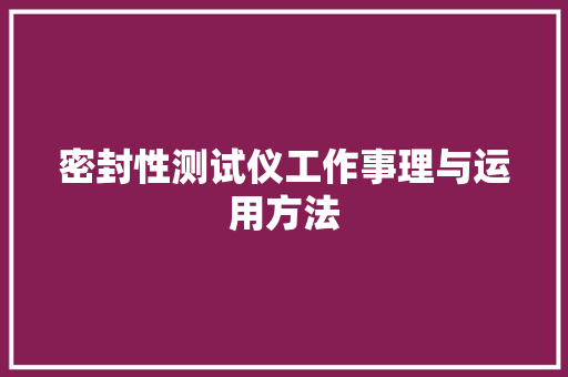 密封性测试仪工作事理与运用方法,试样的意思。