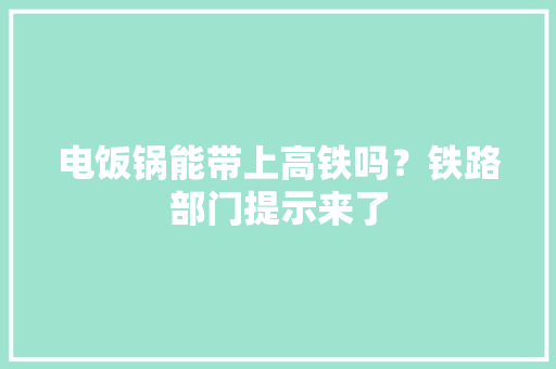电饭锅能带上高铁吗？铁路部门提示来了